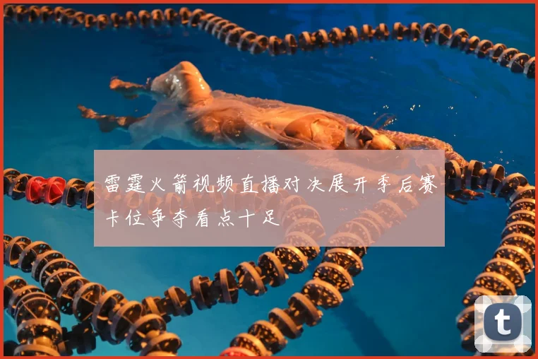 雷霆火箭视频直播对决展开季后赛卡位争夺看点十足