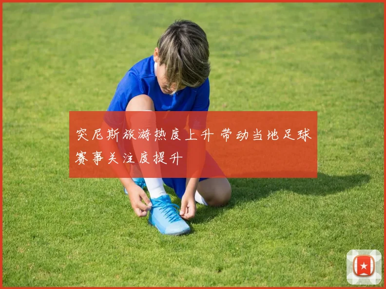 突尼斯旅游热度上升 带动当地足球赛事关注度提升