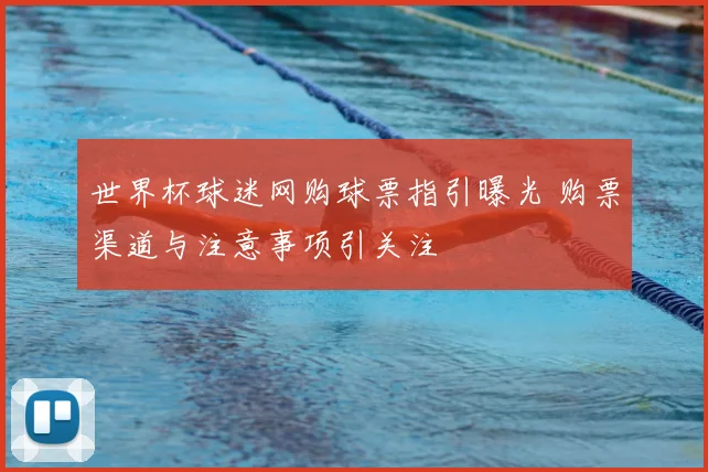 世界杯球迷网购球票指引曝光 购票渠道与注意事项引关注
