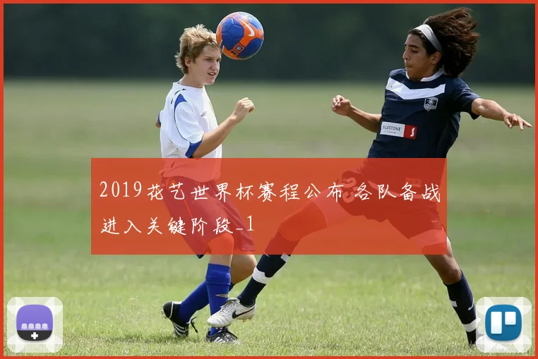 2019花艺世界杯赛程公布 各队备战进入关键阶段_1