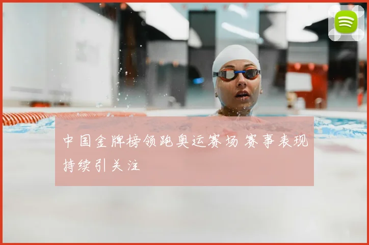 中国金牌榜领跑奥运赛场 赛事表现持续引关注