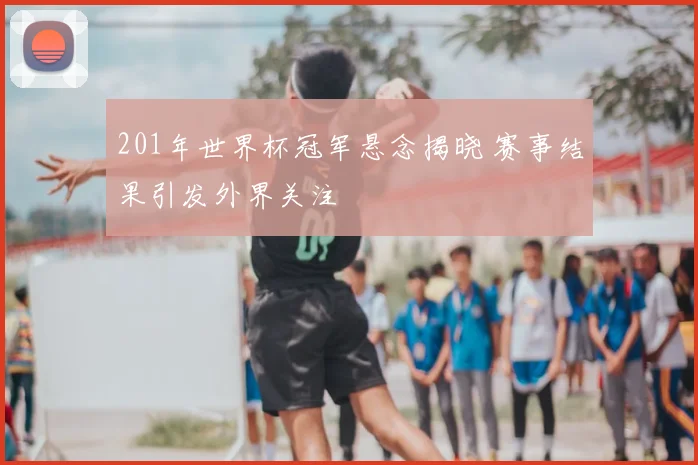 201年世界杯冠军悬念揭晓 赛事结果引发外界关注