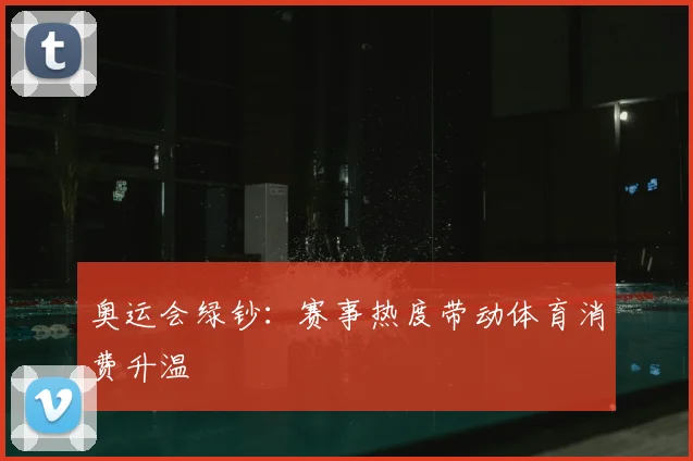 奥运会绿钞:赛事热度带动体育消费升温