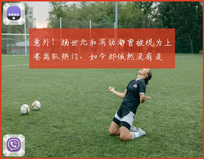 意外!杨世元和冯劲都曾被视为上港离队热门,如今却依然没有走