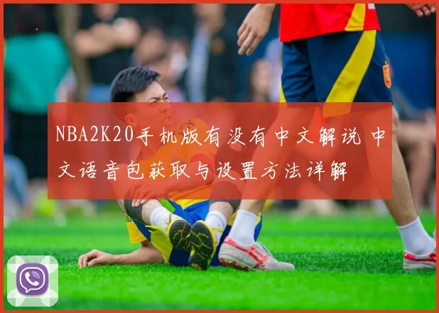 NBA2K20手机版有没有中文解说 中文语音包获取与设置方法详解