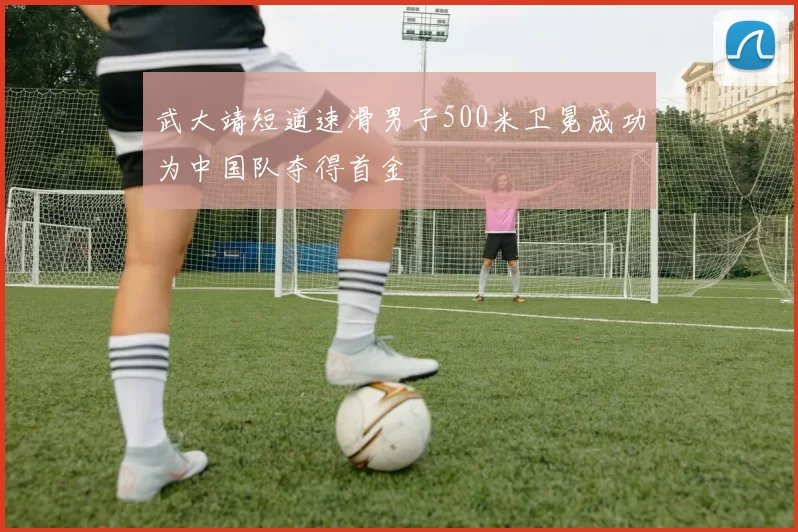 武大靖短道速滑男子500米卫冕成功为中国队夺得首金