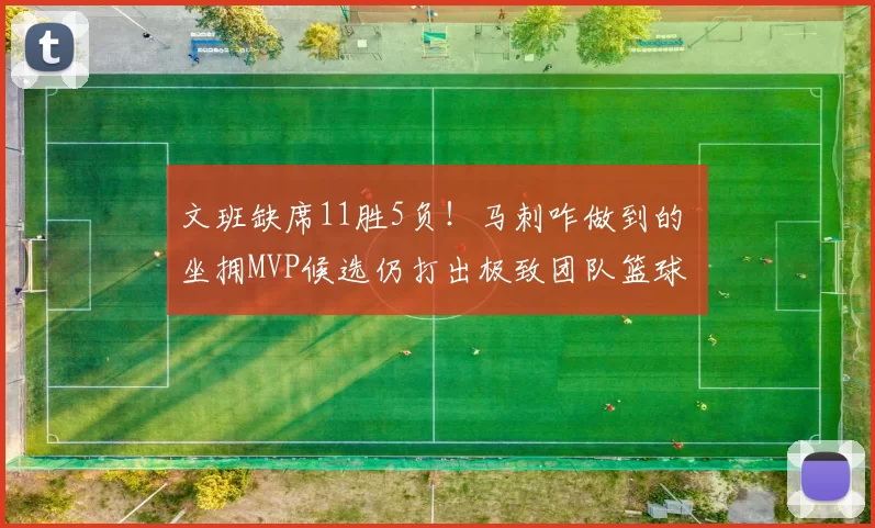 文班缺席11胜5负！马刺咋做到的 坐拥MVP候选仍打出极致团队篮球