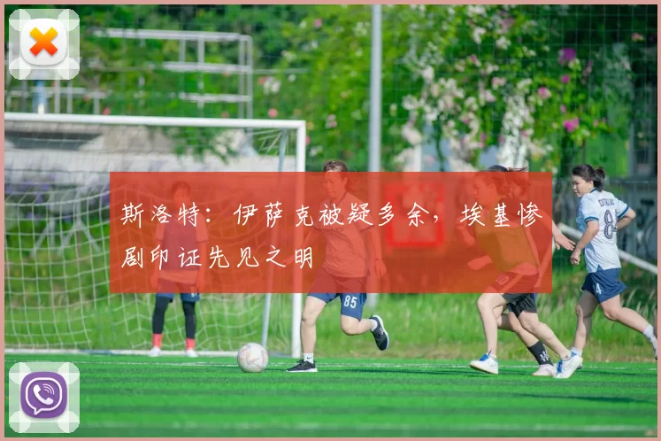 斯洛特：伊萨克被疑多余，埃基惨剧印证先见之明