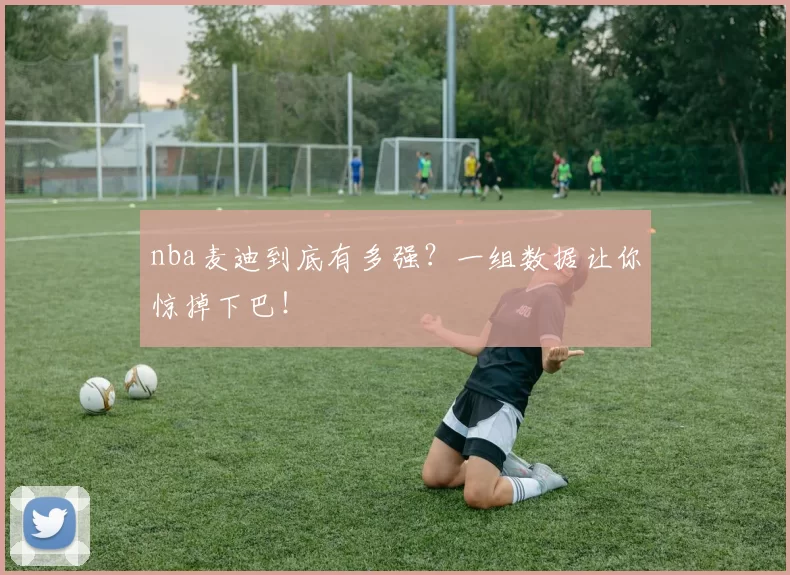 nba麦迪到底有多强？一组数据让你惊掉下巴！