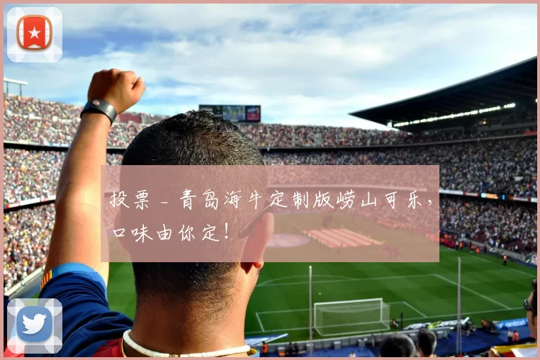 投票 _ 青岛海牛定制版崂山可乐，口味由你定！