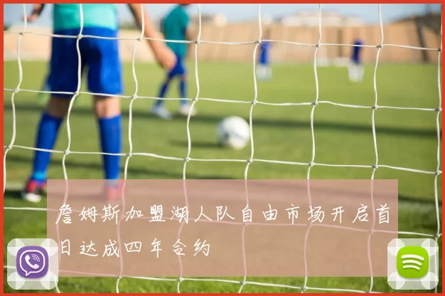 詹姆斯加盟湖人队自由市场开启首日达成四年合约