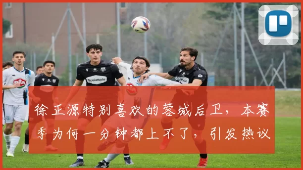 徐正源特别喜欢的蓉城后卫，本赛季为何一分钟都上不了，引发热议