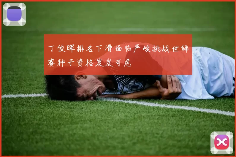 丁俊晖排名下滑面临严峻挑战世锦赛种子资格岌岌可危