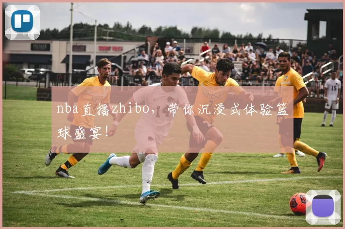 nba直播zhibo，带你沉浸式体验篮球盛宴！