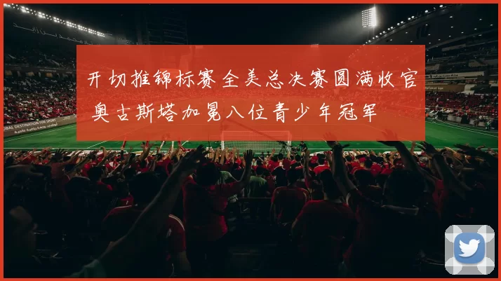 开切推锦标赛全美总决赛圆满收官 奥古斯塔加冕八位青少年冠军