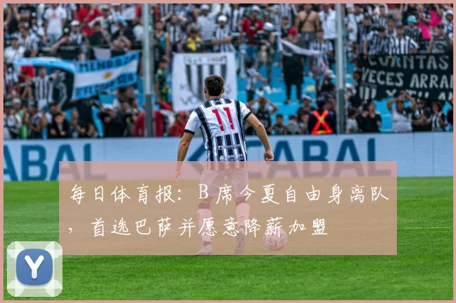 每日体育报：B 席今夏自由身离队，首选巴萨并愿意降薪加盟