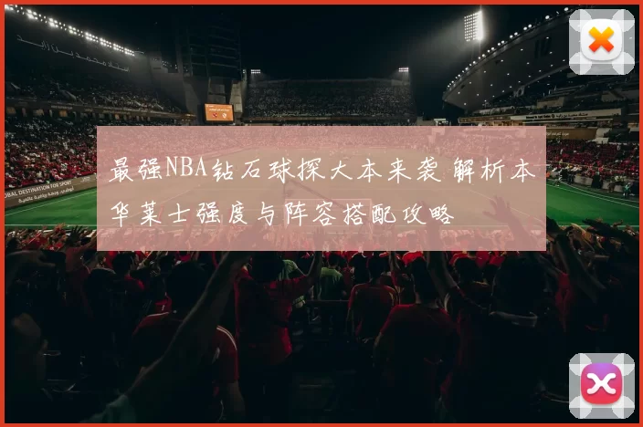最强NBA钻石球探大本来袭 解析本华莱士强度与阵容搭配攻略