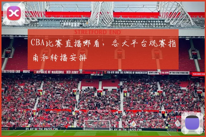 CBA比赛直播哪看，各大平台观赛指南和转播安排