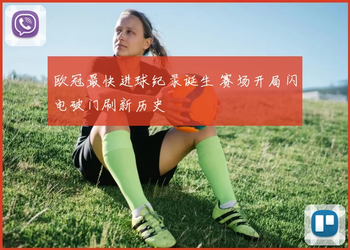 欧冠最快进球纪录诞生 赛场开局闪电破门刷新历史