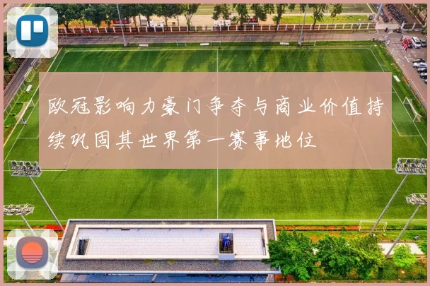 欧冠影响力豪门争夺与商业价值持续巩固其世界第一赛事地位