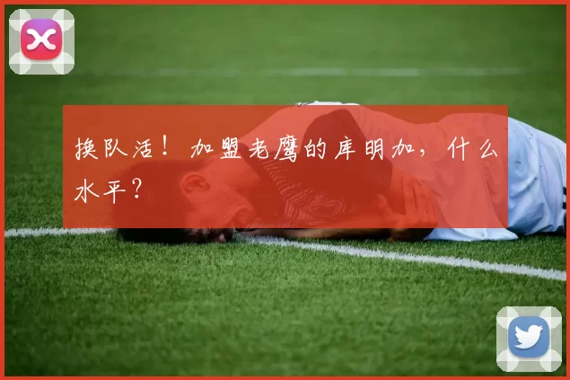 换队活！加盟老鹰的库明加，什么水平？