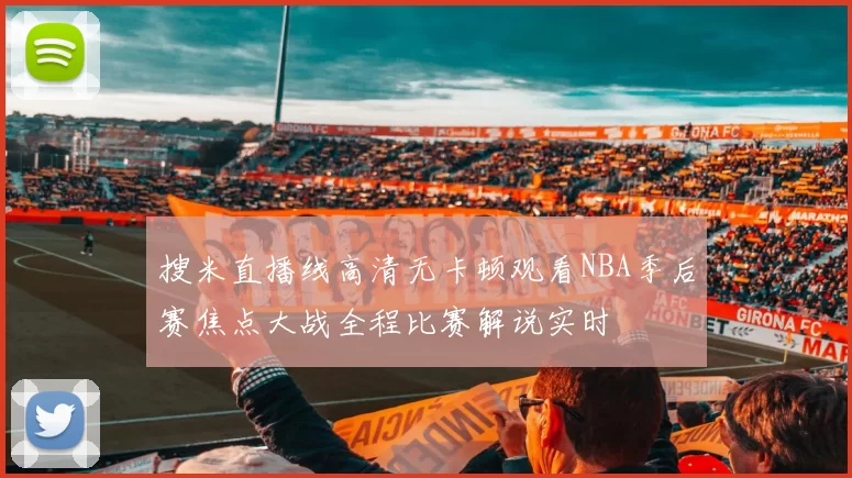 搜米直播线高清无卡顿观看NBA季后赛焦点大战全程比赛解说实时