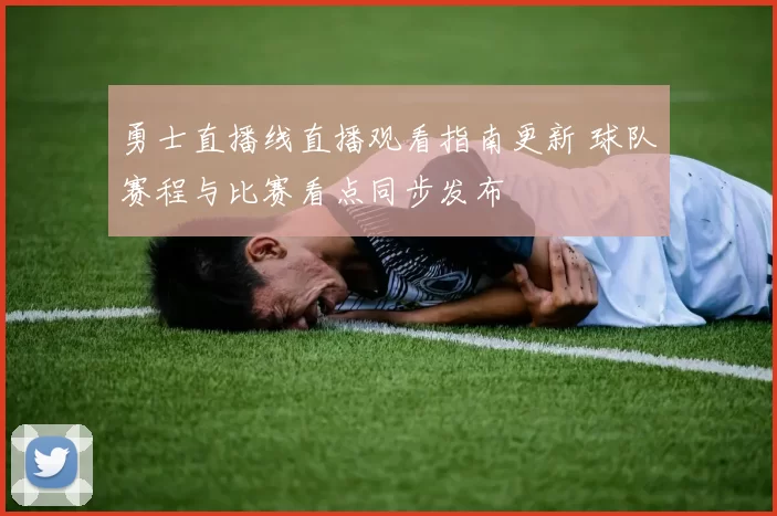 勇士直播线直播观看指南更新 球队赛程与比赛看点同步发布