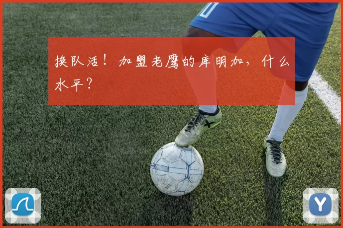 换队活！加盟老鹰的库明加，什么水平？