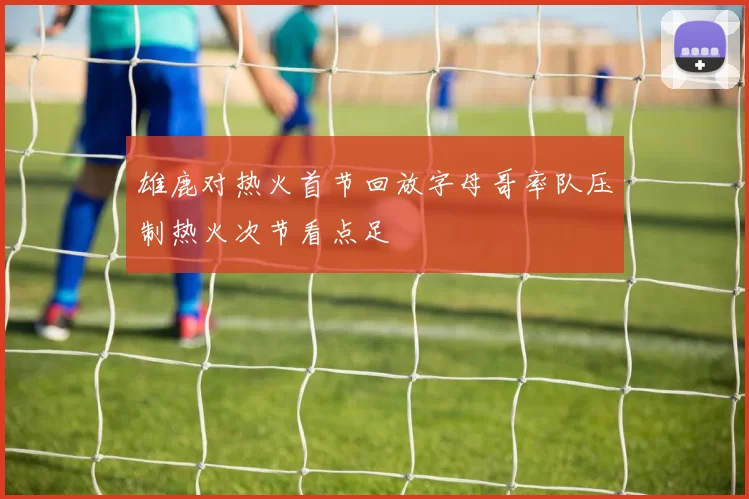 雄鹿对热火首节回放字母哥率队压制热火次节看点足