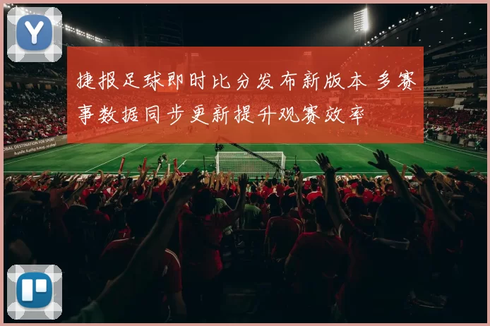 捷报足球即时比分发布新版本 多赛事数据同步更新提升观赛效率