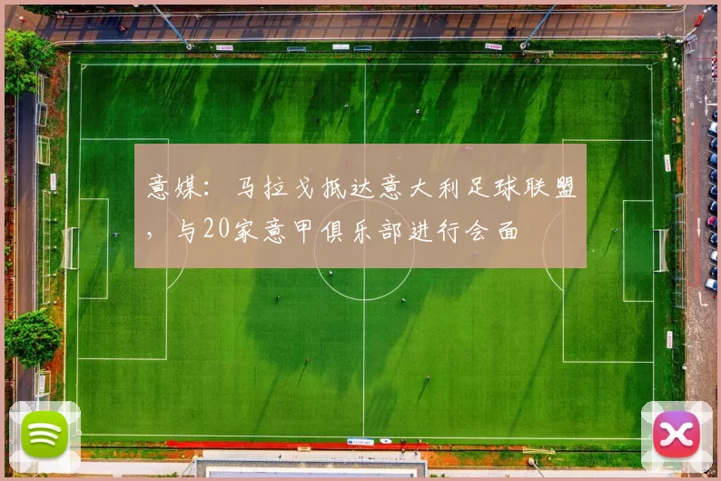 意媒：马拉戈抵达意大利足球联盟，与20家意甲俱乐部进行会面