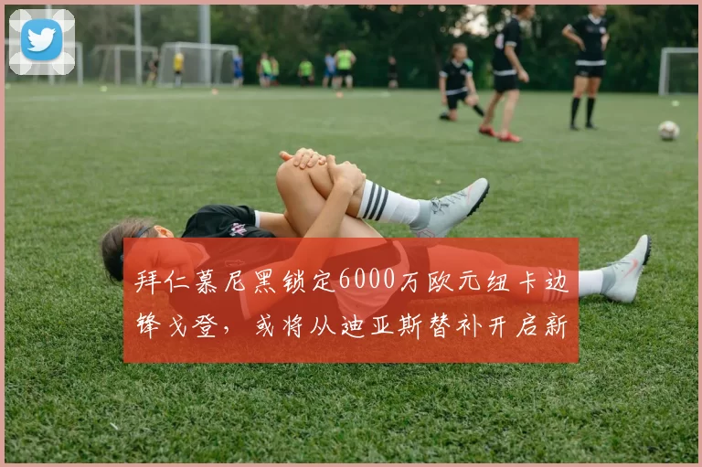 拜仁慕尼黑锁定6000万欧元纽卡边锋戈登，或将从迪亚斯替补开启新旅程_安东尼_欧冠