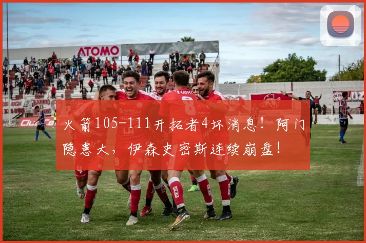 火箭105-111开拓者4坏消息！阿门隐患大，伊森史密斯连续崩盘！