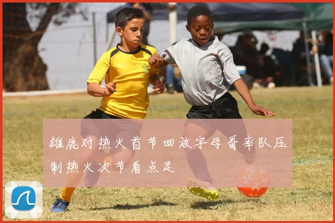 雄鹿对热火首节回放字母哥率队压制热火次节看点足